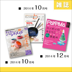 雑誌:すてきにハンドメイド、きょうの料理ビギナーズ、PAKOMA　2014年10月-12月掲載